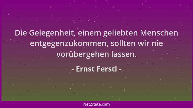 Ernst Ferstl - Die Gelegenheit, einem geliebten Menschen entgegenzukommen, sollten wir nie vorübergehen lassen....