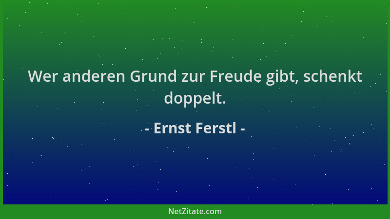 Ernst Ferstl - Wer anderen Grund zur Freude gibt, schenkt doppelt....