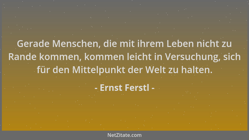 Ernst Ferstl - Gerade Menschen, die mit ihrem Leben nicht zu Rande kommen, kommen leicht in Versuchung, sich für den Mittel...