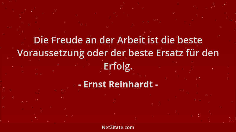 Ernst Reinhardt - Die Freude an der Arbeit ist die beste Voraussetzung oder der beste Ersatz für den Erfolg....