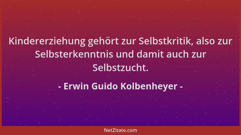 Erwin Guido Kolbenheyer - Kindererziehung gehört zur Selbstkritik, also zur Selbsterkenntnis und damit auch zur Selbstzucht...