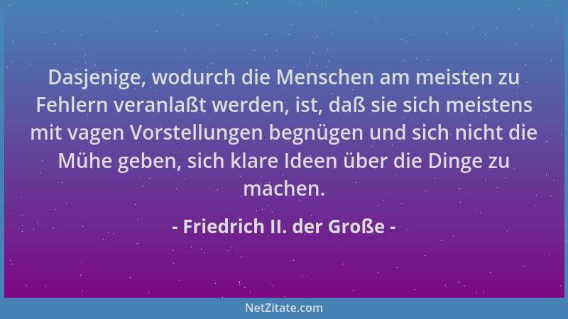 Friedrich II. der Große - Dasjenige, wodurch die Menschen am meisten zu Fehlern veranlaßt werden, ist, daß sie sich meisten...