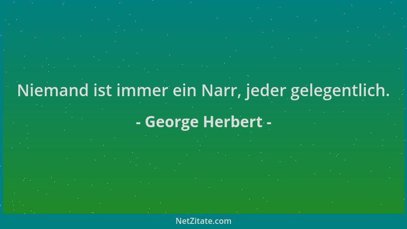 George Herbert - Niemand ist immer ein Narr, jeder gelegentlich....