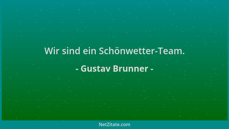 Gustav Brunner - Wir sind ein Schönwetter-Team....