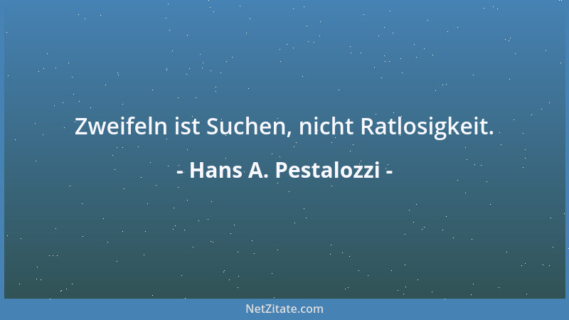 Hans A. Pestalozzi - Zweifeln ist Suchen, nicht Ratlosigkeit....