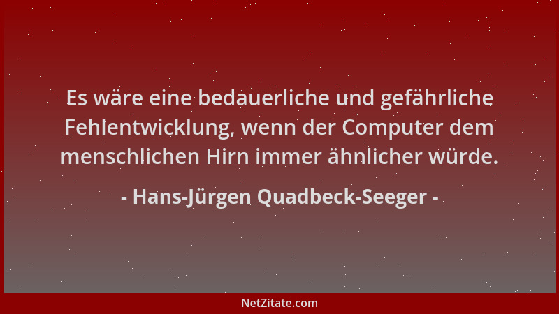 Hans-Jürgen Quadbeck-Seeger - Es wäre eine bedauerliche und gefährliche Fehlentwicklung, wenn der Computer dem menschlichen...