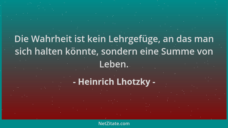 Heinrich Lhotzky - Die Wahrheit ist kein Lehrgefüge, an das man sich halten könnte, sondern eine Summe von Leben....