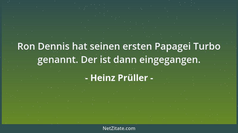 Heinz Prüller - Ron Dennis hat seinen ersten Papagei Turbo genannt. Der ist dann eingegangen....
