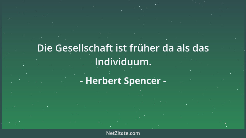 Herbert Spencer - Die Gesellschaft ist früher da als das Individuum....
