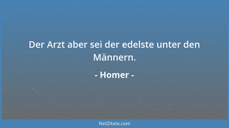 Homer - Der Arzt aber sei der edelste unter den Männern....