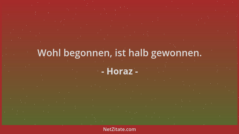 Horaz - Wohl begonnen, ist halb gewonnen....