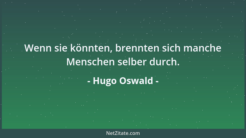 Hugo Oswald - Wenn sie könnten, brennten sich manche Menschen selber durch....
