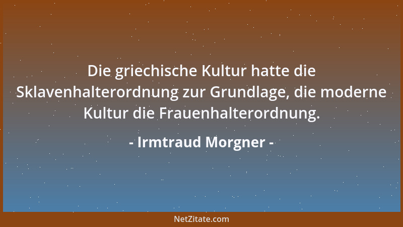 Irmtraud Morgner - Die griechische Kultur hatte die Sklavenhalterordnung zur Grundlage, die moderne Kultur die Frauenhalter...