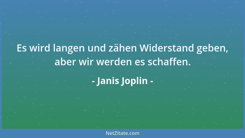 Janis Joplin - Es wird langen und zähen Widerstand geben, aber wir werden es schaffen....