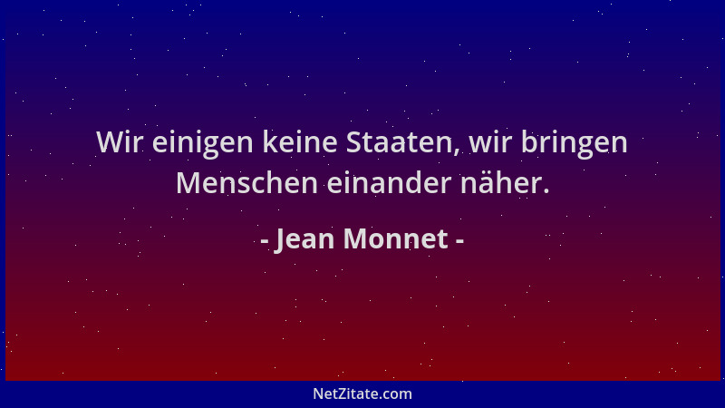 Jean Monnet - Wir einigen keine Staaten, wir bringen Menschen einander näher....
