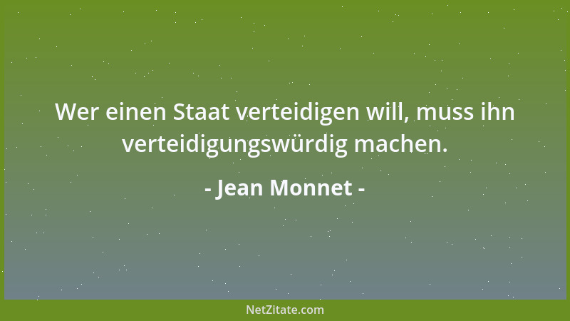 Jean Monnet - Wer einen Staat verteidigen will, muss ihn verteidigungswürdig machen....