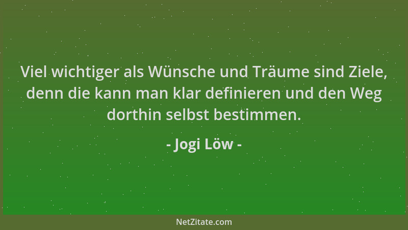Jogi Löw - Viel wichtiger als Wünsche und Träume sind Ziele, denn die kann man klar definieren und den Weg dorthin selbst b...