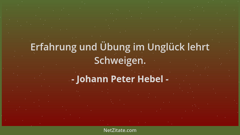 Johann Peter Hebel - Erfahrung und Übung im Unglück lehrt Schweigen....