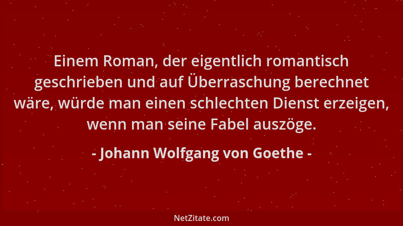 Johann Wolfgang von Goethe - Einem Roman, der eigentlich romantisch geschrieben und auf Überraschung berechnet wäre, würde...