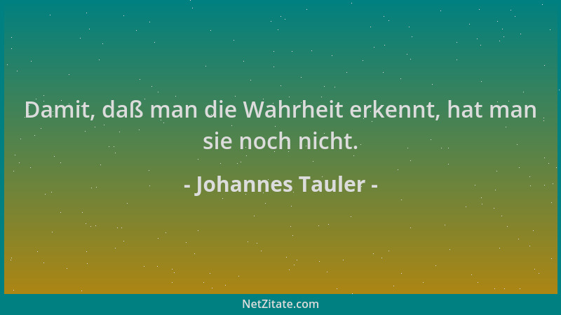 Johannes Tauler - Damit, daß man die Wahrheit erkennt, hat man sie noch nicht....