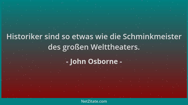 John Osborne - Historiker sind so etwas wie die Schminkmeister des großen Welttheaters....