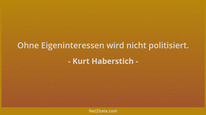 Kurt Haberstich - Ohne Eigeninteressen wird nicht politisiert....