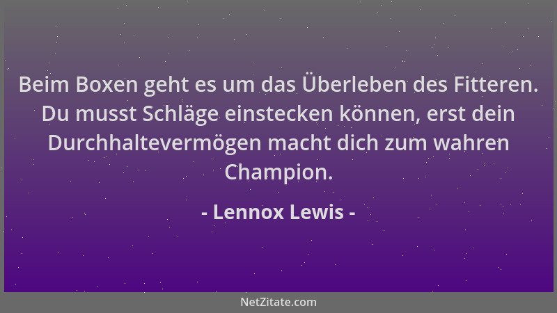 Lennox Lewis - Beim Boxen geht es um das Überleben des Fitteren. Du musst Schläge einstecken können, erst dein Durchhalteve...