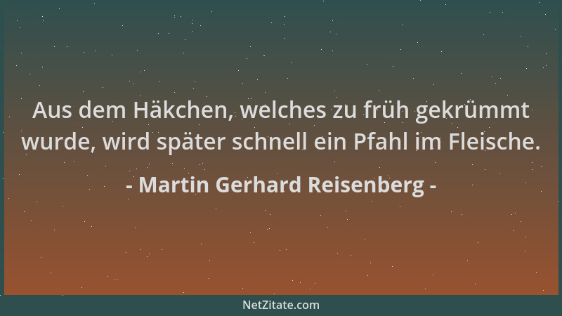 Martin Gerhard Reisenberg - Aus dem Häkchen, welches zu früh gekrümmt wurde, wird später schnell ein Pfahl im Fleische....