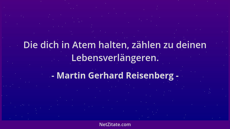 Martin Gerhard Reisenberg - Die dich in Atem halten, zählen zu deinen Lebensverlängeren....