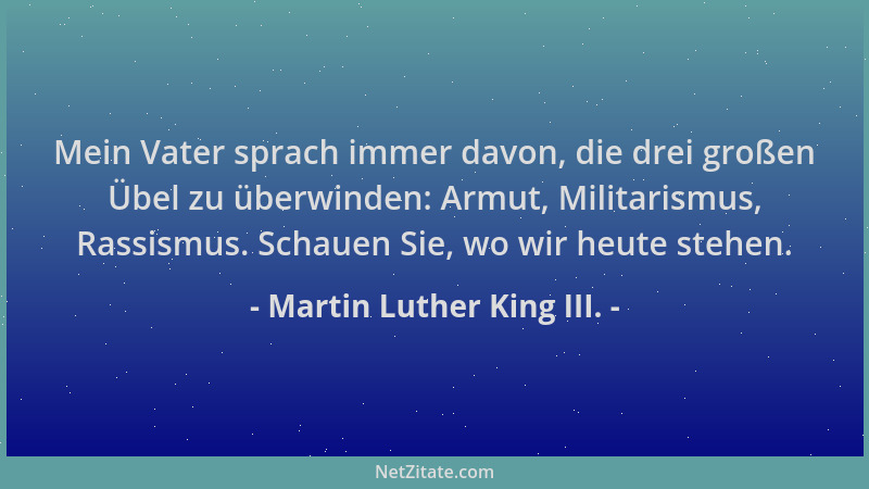 Martin Luther King III. - Mein Vater sprach immer davon, die drei großen Übel zu überwinden: Armut, Militarismus, Rassismus...