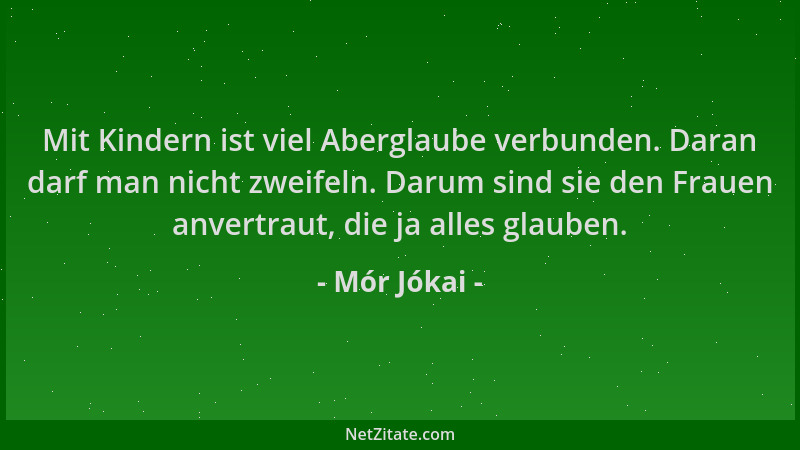 Mór Jókai - Mit Kindern ist viel Aberglaube verbunden. Daran darf man nicht zweifeln. Darum sind sie den Frauen anvertraut,...