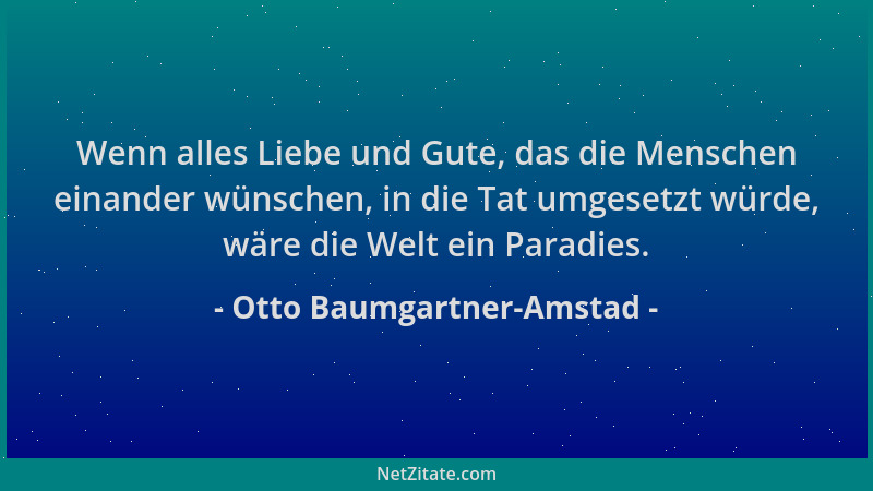 Otto Baumgartner-Amstad - Wenn alles Liebe und Gute, das die Menschen einander wünschen, in die Tat umgesetzt würde, wäre d...