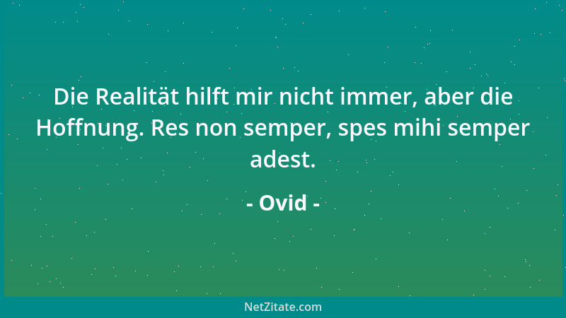 Ovid - Die Realität hilft mir nicht immer, aber die Hoffnung. Res non semper, spes mihi semper adest....