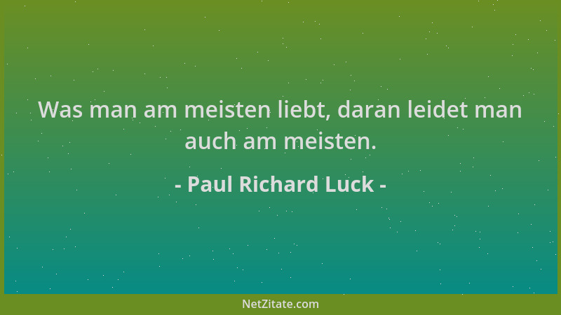 Paul Richard Luck - Was man am meisten liebt, daran leidet man auch am meisten....