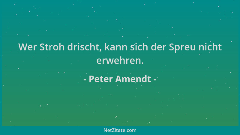 Peter Amendt - Wer Stroh drischt, kann sich der Spreu nicht erwehren....