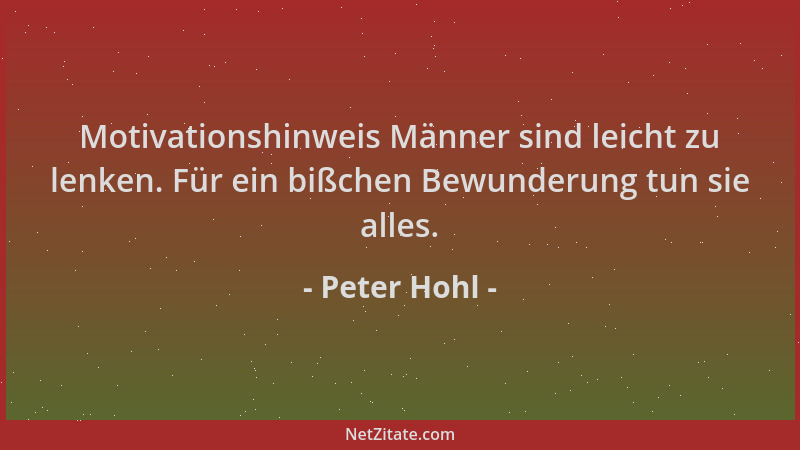 Peter Hohl - Motivationshinweis Männer sind leicht zu lenken. Für ein bißchen Bewunderung tun sie alles....