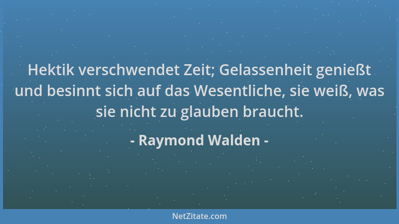 Raymond Walden - Hektik verschwendet Zeit; Gelassenheit genießt und besinnt sich auf das Wesentliche, sie weiß, was sie nic...