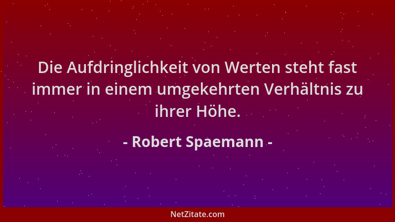 Robert Spaemann - Die Aufdringlichkeit von Werten steht fast immer in einem umgekehrten Verhältnis zu ihrer Höhe....