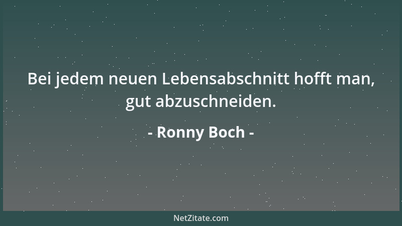 Ronny Boch - Bei jedem neuen Lebensabschnitt hofft man, gut abzuschneiden....