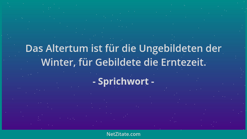 Sprichwort - Das Altertum ist für die Ungebildeten der Winter, für Gebildete die Erntezeit....