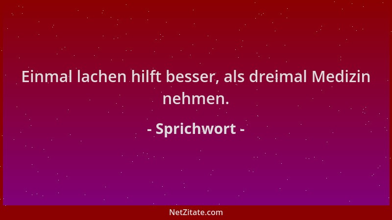 Sprichwort - Einmal lachen hilft besser, als dreimal Medizin nehmen....