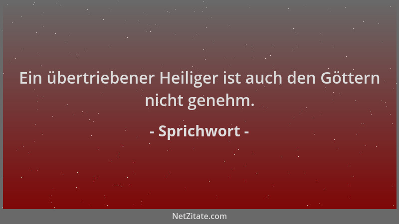 Sprichwort - Ein übertriebener Heiliger ist auch den Göttern nicht genehm....