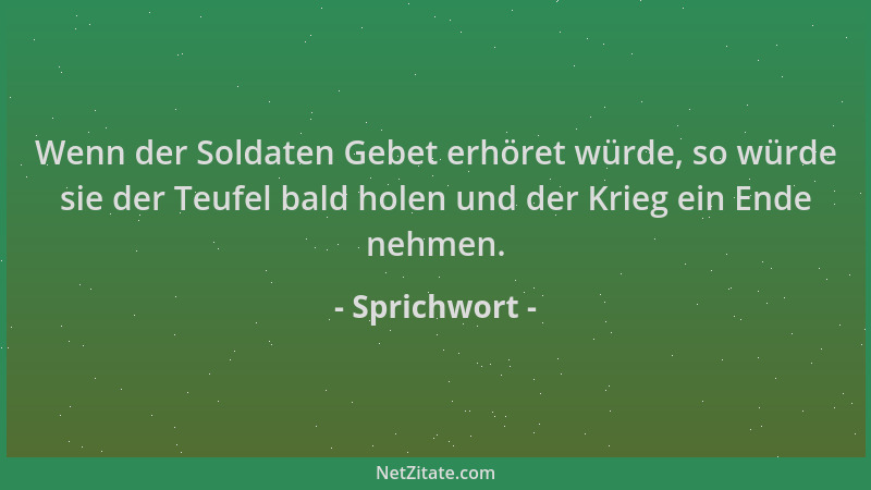 Sprichwort - Wenn der Soldaten Gebet erhöret würde, so würde sie der Teufel bald holen und der Krieg ein Ende nehmen....