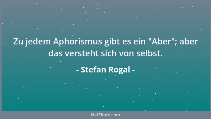 Stefan Rogal - Zu jedem Aphorismus gibt es ein  "Aber "; aber das versteht sich von selbst....