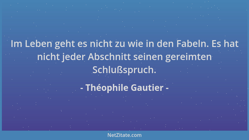 Théophile Gautier - Im Leben geht es nicht zu wie in den Fabeln. Es hat nicht jeder Abschnitt seinen gereimten Schlußspruch...