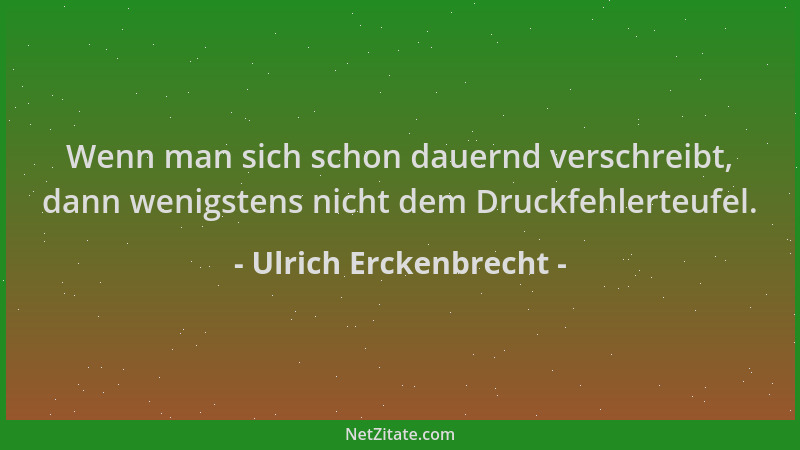 Ulrich Erckenbrecht - Wenn man sich schon dauernd verschreibt, dann wenigstens nicht dem Druckfehlerteufel....