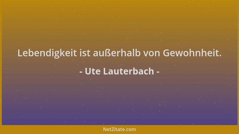 Ute Lauterbach - Lebendigkeit ist außerhalb von Gewohnheit....