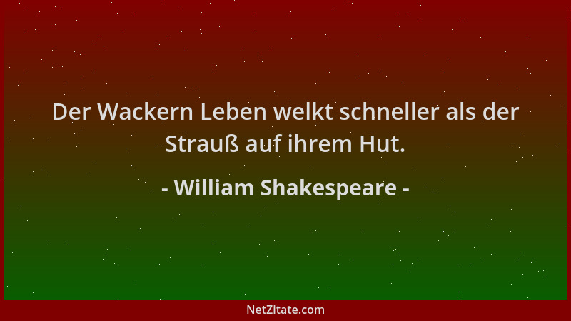 William Shakespeare - Der Wackern Leben welkt schneller als der Strauß auf ihrem Hut....