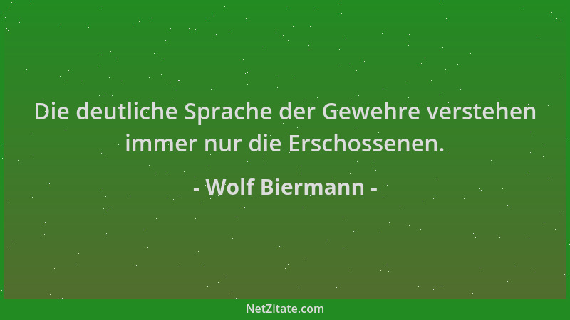 Wolf Biermann - Die deutliche Sprache der Gewehre verstehen immer nur die Erschossenen....