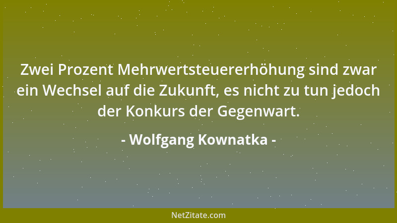 Wolfgang Kownatka - Zwei Prozent Mehrwertsteuererhöhung sind zwar ein Wechsel auf die Zukunft, es nicht zu tun jedoch der K...